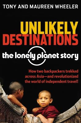 Unlikely Destinations: The Lonely Planet Story by Wheeler, Tony