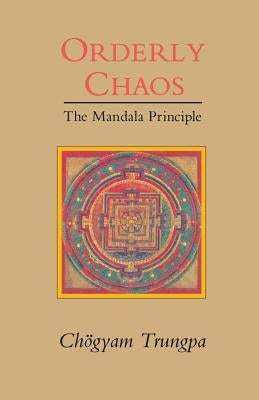Orderly Chaos, The Mandala Principle by Trungpa, Chogyam