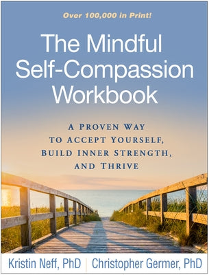 The Mindful Self-Compassion Workbook: A Proven Way to Accept Yourself, Build Inner Strength, and Thrive by Neff, Kristin
