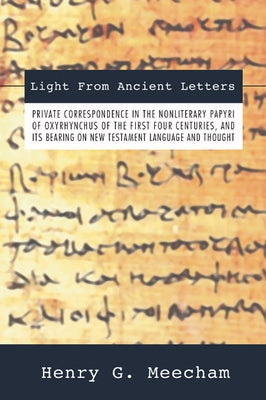 Light from Ancient Letters: Private Correspondence in the Non-Literary Papyri of Oxyrhyn by Meecham, Henry G.
