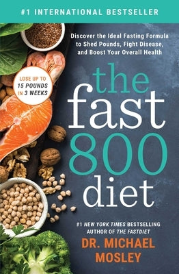 The Fast800 Diet: Discover the Ideal Fasting Formula to Shed Pounds, Fight Disease, and Boost Your Overall Health by Mosley, Michael