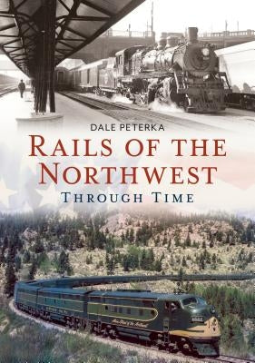 Rails of the Northwest Through Time by Peterka, Dale