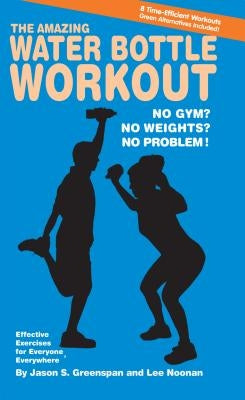 The Amazing Water Bottle Workout: No Gym? No Weights? No Problem! by Greenspan, Jason S.