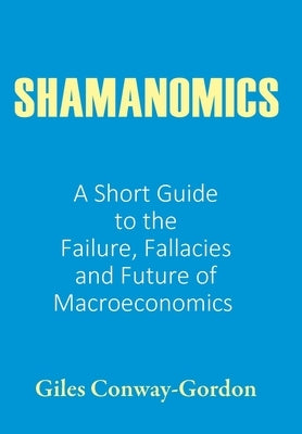 Shamanomics: A Short Guide to the Failure, Fallacies and Future of Macroeconomics by Conway-Gordon, Giles