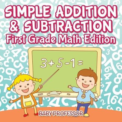 Simple Addition & Subtraction First Grade Math Edition by Baby Professor