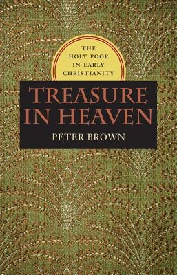 Treasure in Heaven: The Holy Poor in Early Christianity by Brown, Peter R.