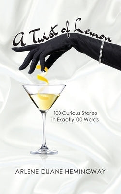 A Twist of Lemon: 100 Curious Stories in Exactly 100 Words by Hemingway, Arlene Duane