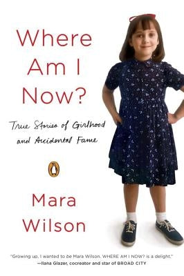 Where Am I Now?: True Stories of Girlhood and Accidental Fame by Wilson, Mara