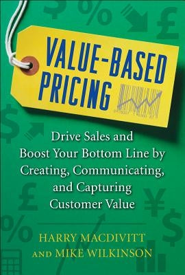 Value-Based Pricing: Drive Sales and Boost Your Bottom Line by Creating, Communicating and Capturing Customer Value by Macdivitt, Harry