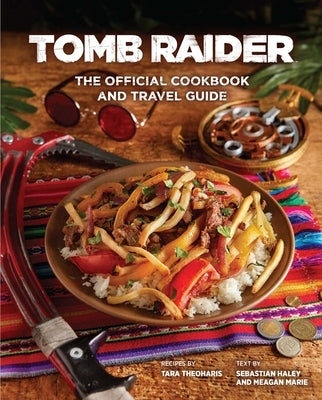 Tomb Raider: The Official Cookbook and Travel Guide by Haley, Sebastian