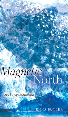 Magnetic North: Sea Voyage to Svalbard by Butler, Jenna