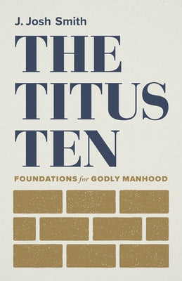 The Titus Ten: Foundations for Godly Manhood by Smith, Josh