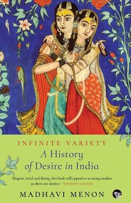 Infinite Variety: A History of Desire in India by Menon, Madhavi