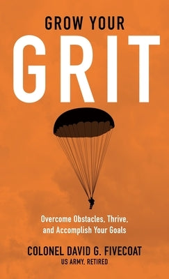 Grow Your Grit: Overcome Obstacles, Thrive, and Accomplish Your Goals by Fivecoat, David G.