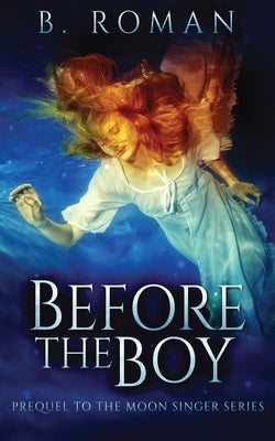 Before The Boy: The Prequel To The Moon Singer Trilogy by Roman, B.