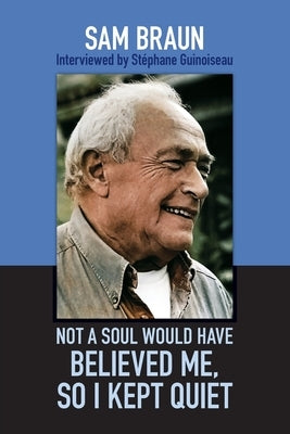 Not A Soul Would Have Believed Me So I Kept Quiet by Braun, Sam