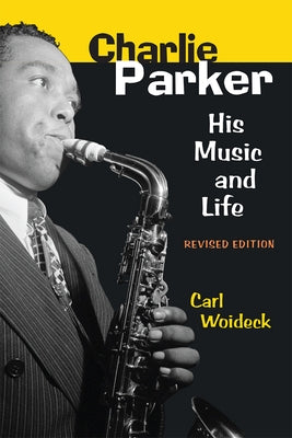 Charlie Parker: His Music and Life by Woideck, Carl