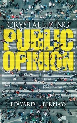 Crystallizing Public Opinion by Bernays, Edward