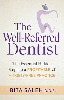 The Well-Referred Dentist: The Essential Hidden Steps to a Profitable & Anxiety-Free Practice by Saleh, Bita