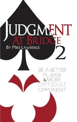 Judgment at Bridge 2: Be a Better Player and More Difficult Opponent by Lawrence, Mike