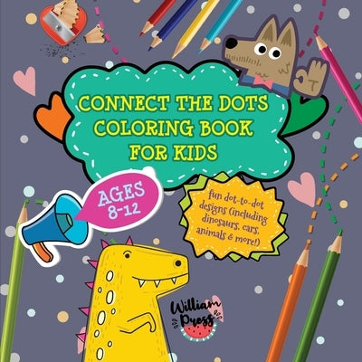 Connect the Dots Coloring Book for Kids Ages 8-12: Fun dot-to-dot designs (including dinosaurs, cars, animals & more!) by Press, William