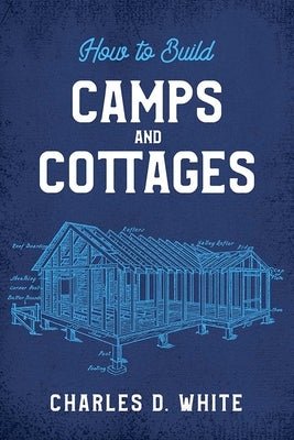 How to Build Camps and Cottages by White, Charles D.