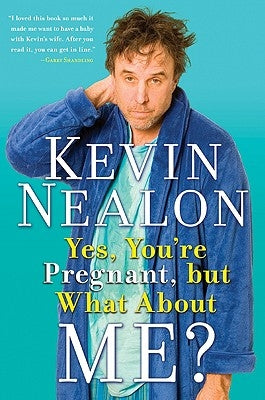 Yes, You're Pregnant, But What about Me? by Nealon, Kevin
