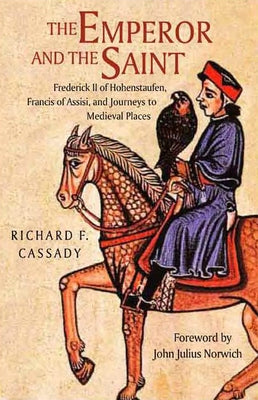 The Emperor and the Saint: Frederick II of Hohenstaufen, Francis of Assisi, and Journeys to Medieval Places by Cassady, Richard