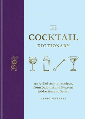 The Cocktail Dictionary: An A-Z of Cocktail Recipes, from Daiquiri and Negroni to Martini and Spritz by Jeffreys, Henry