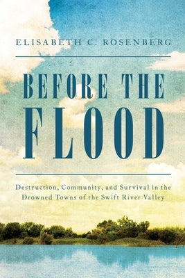 Before the Flood: Destruction, Community, and Survival in the Drowned Towns of the Quabbin by Rosenberg, Elisabeth C.