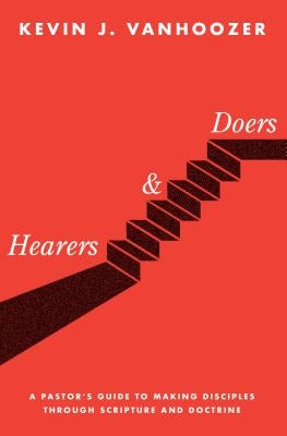 Hearers and Doers: A Pastor's Guide to Making Disciples Through Scripture and Doctrine by Vanhoozer, Kevin J.