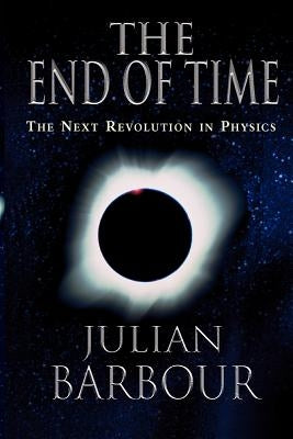The End of Time: The Next Revolution in Physics by Barbour, Julian B.