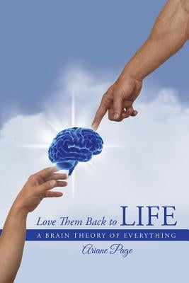 Love Them Back to Life: A Brain Theory of Everything by Page, Ariane