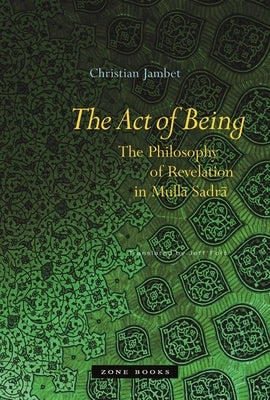 The Act of Being: The Philosophy of Revelation in Mulla Sadra by Jambet, Christian