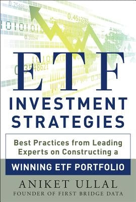 Etf Investment Strategies: Best Practices from Leading Experts on Constructing a Winning Etf Portfolio by Ullal, Aniket