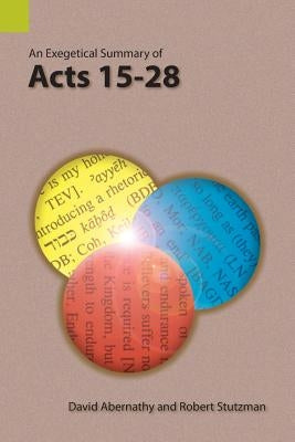 An Exegetical Summary of Acts 15-28 by Abernathy, David