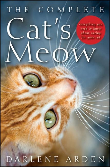 The Complete Cat's Meow: Everything You Need to Know about Caring for Your Cat by Arden, Darlene