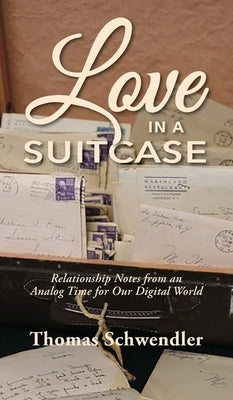 Love in a Suitcase: Relationship Notes from an Analog Time for Our Digital World by Schwendler, Thomas J.