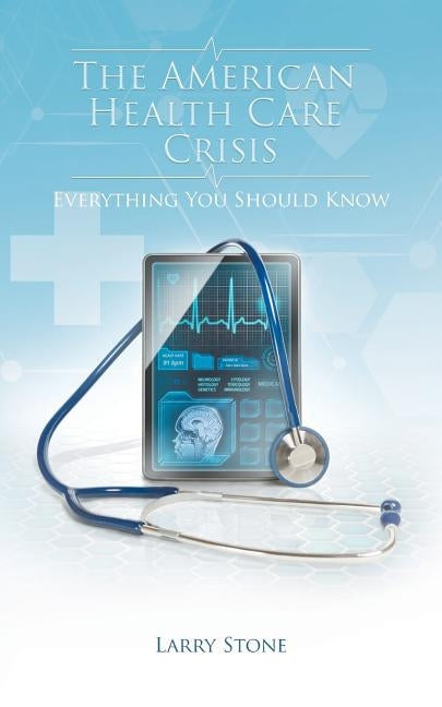 The American Health Care Crisis by Stone, Larry