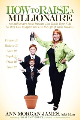 How to Raise a Millionaire: Six Millionaire Skills Parents Can Teach Their Kids So They Can Imagine and Live the Life of Their Dreams! by James, Ann Morgan
