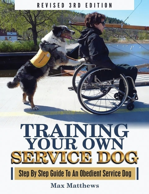 Training Your Own Service Dog: Step By Step Guide To An Obedient Service Dog (Revised 3rd Edition!) by Matthews, Max
