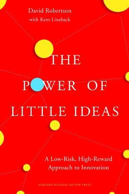 The Power of Little Ideas: A Low-Risk, High-Reward Approach to Innovation by Robertson, David