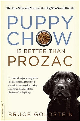 Puppy Chow Is Better Than Prozac: The True Story of a Man and the Dog Who Saved His Life by Goldstein, Bruce