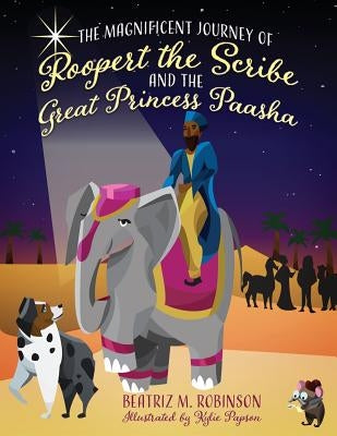 The Magnificent Journey of Roopert the Scribe and the Great Princess Paasha by Robinson, Beatriz M.
