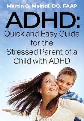 ADHD: Quick and Easy Guide for the Stressed Parent of a Child with ADHD by Meindl Do Faap, Martin G.