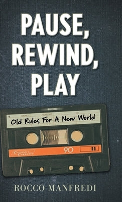Pause, Rewind, Play: Old Rules For A New World by Manfredi, Rocco