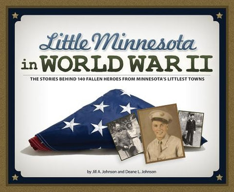 Little Minnesota in World War II: The Stories Behind 140 Fallen Heroes from Minnesota's Littlest Towns by Johnson, Jill A.