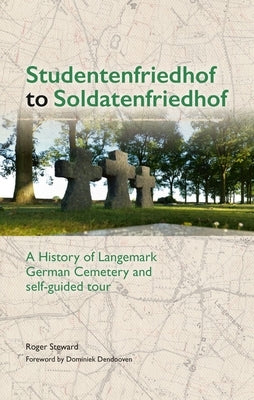 Studentenfriedhof to Soldatenfriedhof: A History of Langemark German Cemetery and Self-Guided Tour by Steward, Roger