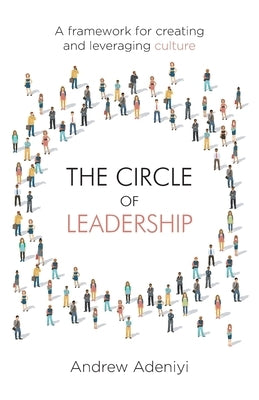 The Circle of Leadership: A Framework for Creating and Leveraging Culture by Adeniyi, Andrew