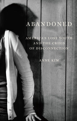 Abandoned: America's Lost Youth and the Crisis of Disconnection by Kim, Anne
